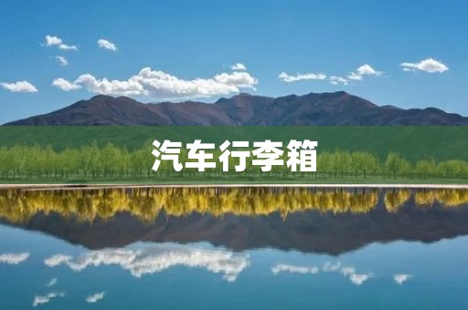 汽车行李箱：为您的旅行提供便利与安全