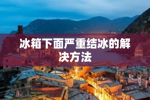 冰箱下面严重结冰的解决方法