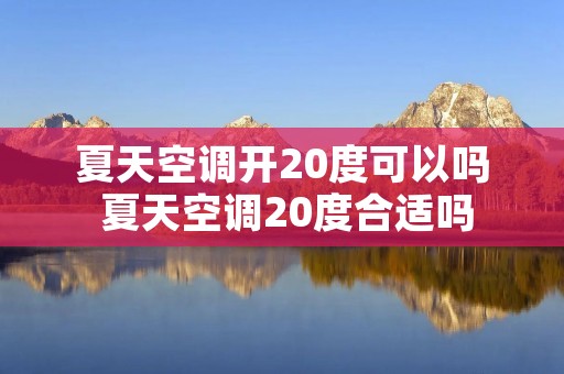 夏天空调开20度可以吗 夏天空调20度合适吗