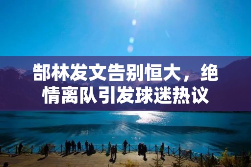 郜林发文告别恒大,绝情离队引发球迷热议 郜林发文告别恒大,绝情离队引发球迷热议