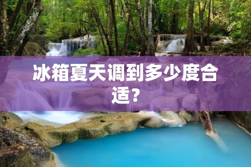 冰箱夏天调到多少度合适? 冰箱夏天调到多少度合适?