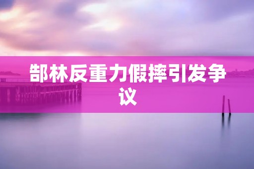 郜林反重力假摔引发争议：体育道德与球员形象的思考