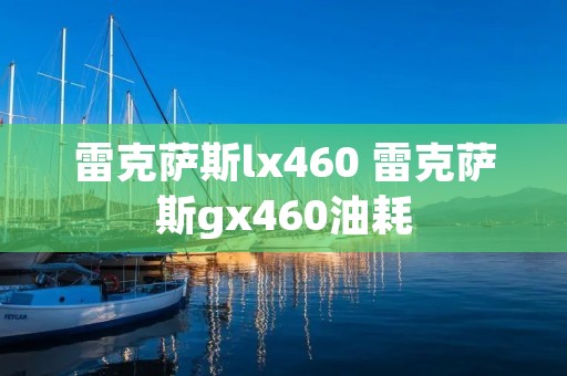 雷克萨斯lx460 雷克萨斯gx460油耗 雷克萨斯lx460 雷克萨斯gx460油耗