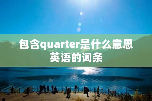 包含quarter是什么意思英语的词条 包含quarter是什么意思英语的词条