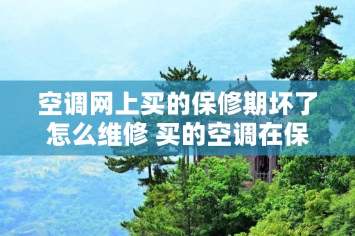 空调网上买的保修期坏了怎么维修 买的空调在保修期内修不好怎么办? 空调网上买的保修期坏了怎么维修 买的空调在保修期内修不好怎么办?