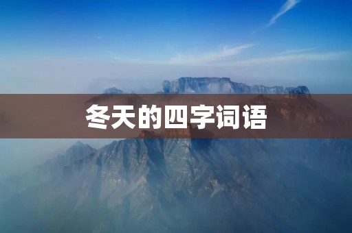 冬天的四字词语:寒冷、凛冽、冰雪、温暖