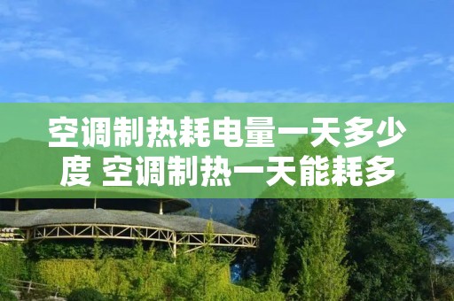 空调制热耗电量一天多少度 空调制热一天能耗多少电 空调制热耗电量一天多少度 空调制热一天能耗多少电
