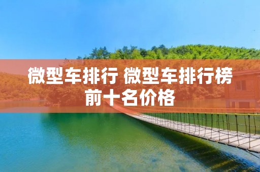 微型车排行 微型车排行榜前十名价格 微型车排行 微型车排行榜前十名价格
