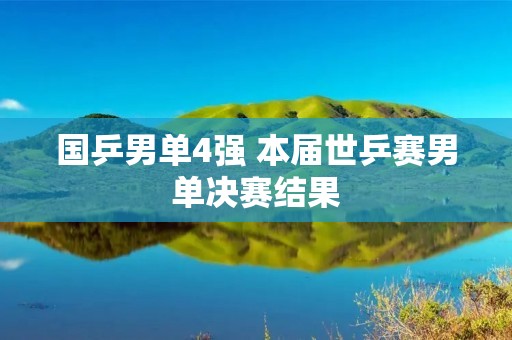 国乒男单4强 本届世乒赛男单决赛结果