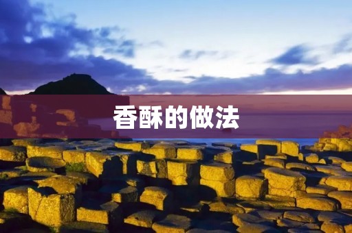 香酥的做法：尽享美味的烹饪艺术