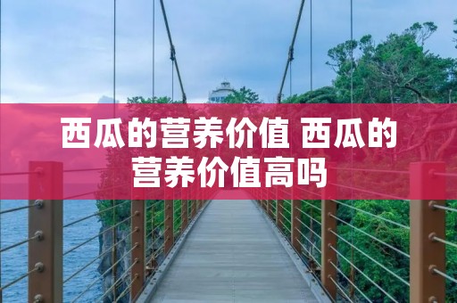 西瓜的营养价值 西瓜的营养价值高吗