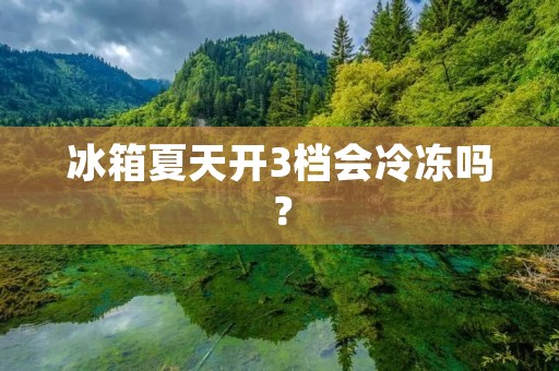 冰箱夏天开3档会冷冻吗?