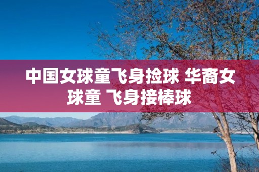 中国女球童飞身捡球 华裔女球童 飞身接棒球 中国女球童飞身捡球 华裔女球童 飞身接棒球
