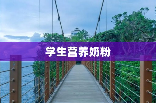 学生营养奶粉：给孩子健康成长的保障