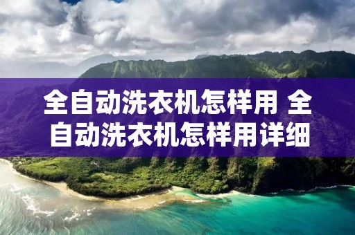 全自动洗衣机怎样用 全自动洗衣机怎样用详细过程视频 全自动洗衣机怎样用 全自动洗衣机怎样用详细过程视频