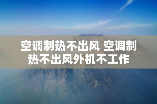 空调制热不出风 空调制热不出风外机不工作 空调制热不出风 空调制热不出风外机不工作