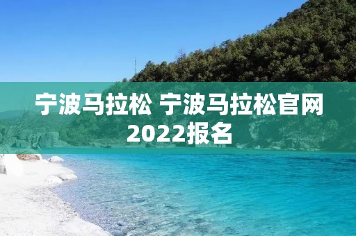 宁波马拉松 宁波马拉松官网2022报名