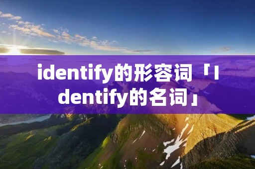 identify的形容词「Identify的名词」