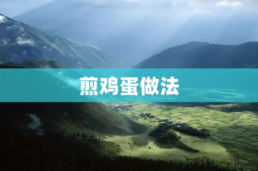 煎鸡蛋做法:简单易学的家常美味 煎鸡蛋做法:简单易学的家常美味