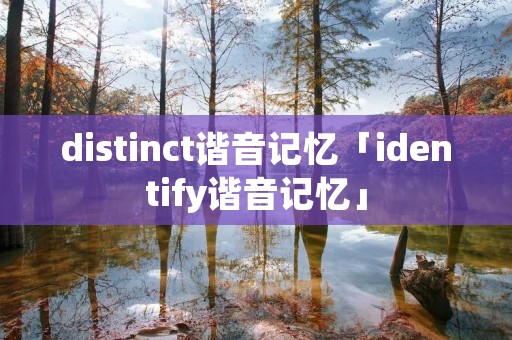 distinct谐音记忆「identify谐音记忆」 distinct谐音记忆「identify谐音记忆」