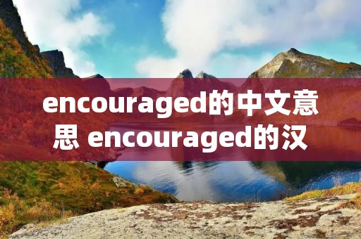 encouraged的中文意思 encouraged的汉语意思