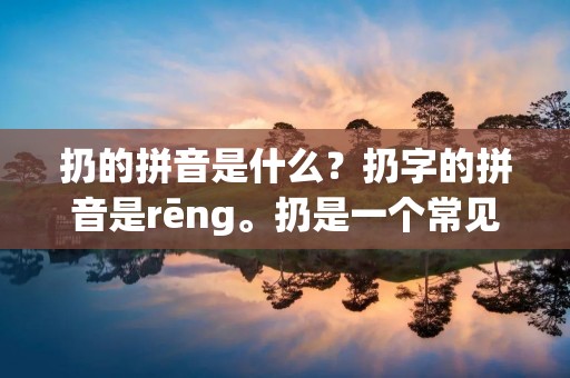 扔的拼音是什么？扔字的拼音是rēng。扔是一个常见的动词，意思是把物体用力向前或向上投掷。扔的动作通常伴随着一种力量和速度，可以用来表达情感、释放压力或者进行游戏等活动。下面将详细描述扔的动作以及与之相关的一些情境和用途。