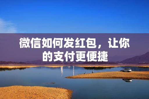 微信如何发红包,让你的支付更便捷
