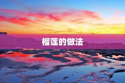 榴莲的做法:香甜可口的热带水果 榴莲的做法:香甜可口的热带水果