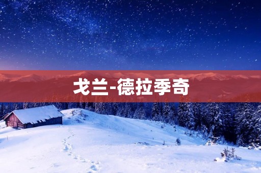 戈兰-德拉季奇：探索古老与现代的交汇之地