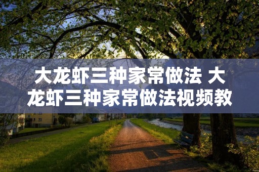 大龙虾三种家常做法 大龙虾三种家常做法视频教程