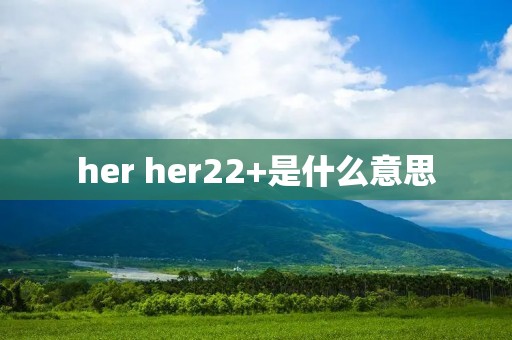 her her22+是什么意思