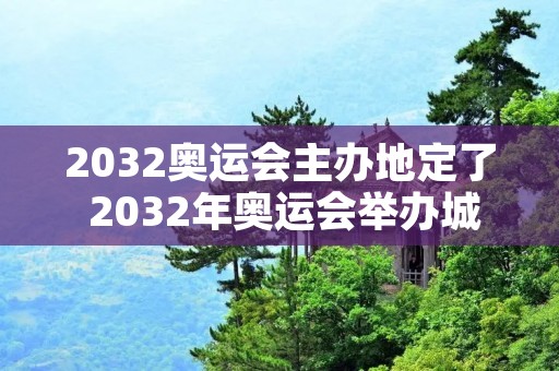 2032奥运会主办地定了 2032年奥运会举办城市何时定