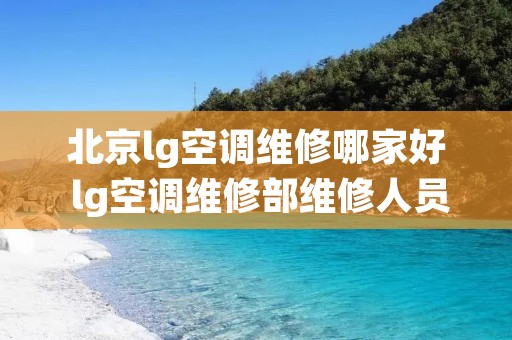 北京lg空调维修哪家好 lg空调维修部维修人员专线 北京lg空调维修哪家好 lg空调维修部维修人员专线