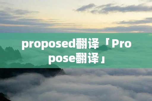 proposed翻译「Propose翻译」 proposed翻译「Propose翻译」