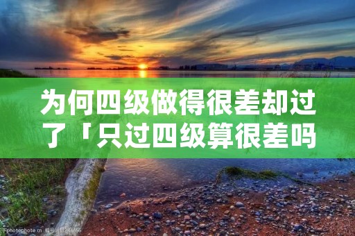 为何四级做得很差却过了「只过四级算很差吗」