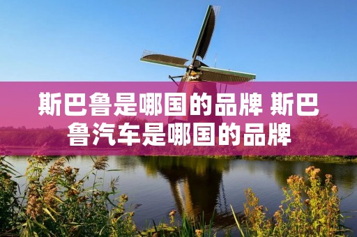 斯巴鲁是哪国的品牌 斯巴鲁汽车是哪国的品牌