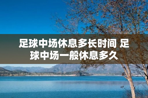 足球中场休息多长时间 足球中场一般休息多久