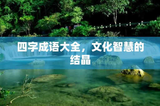 四字成语大全，文化智慧的结晶