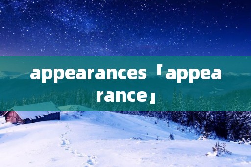 appearances「appearance」 appearances「appearance」