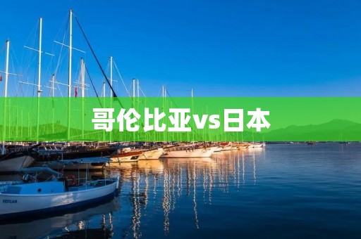 哥伦比亚vs日本：南美风暴迎战亚洲之光