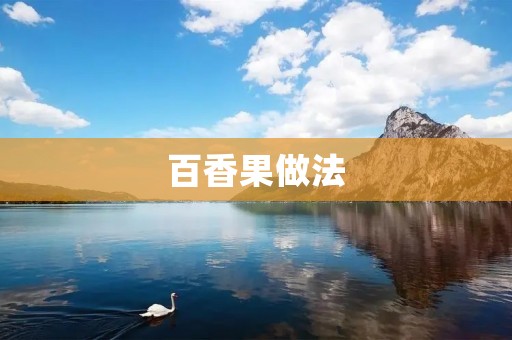 百香果做法：清新酸甜，口感细腻