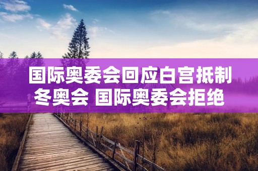 国际奥委会回应白宫抵制冬奥会 国际奥委会拒绝印度申奥