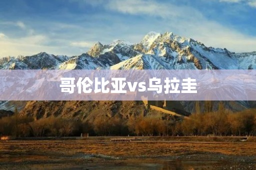 哥伦比亚vs乌拉圭：南美洲足球巅峰对决