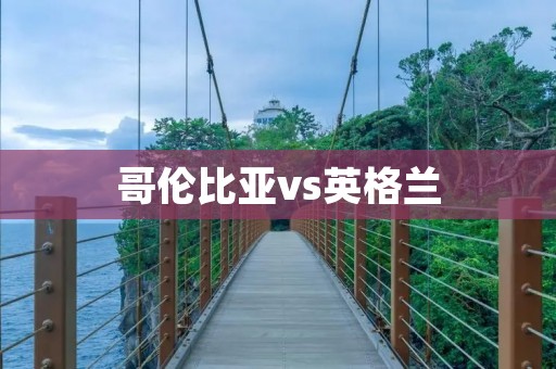 哥伦比亚vs英格兰：南美洲之火与欧洲豪强的较量