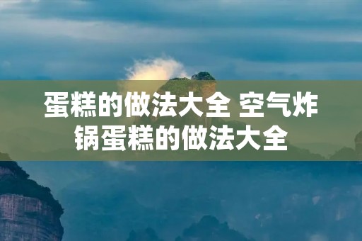 蛋糕的做法大全 空气炸锅蛋糕的做法大全