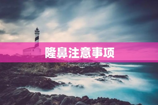 隆鼻注意事项:如何选择适合自己的隆鼻方式及手术后的护理方法