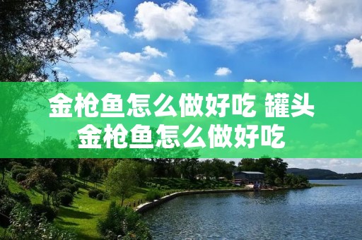 金枪鱼怎么做好吃 罐头金枪鱼怎么做好吃