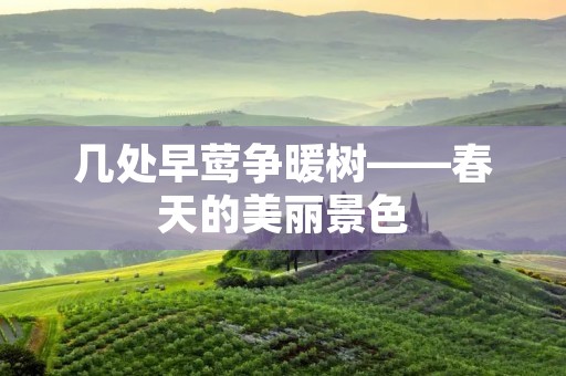 几处早莺争暖树——春天的美丽景色