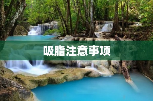 吸脂注意事项:了解手术前后的重要细节