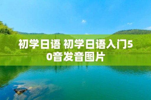 初学日语 初学日语入门50音发音图片